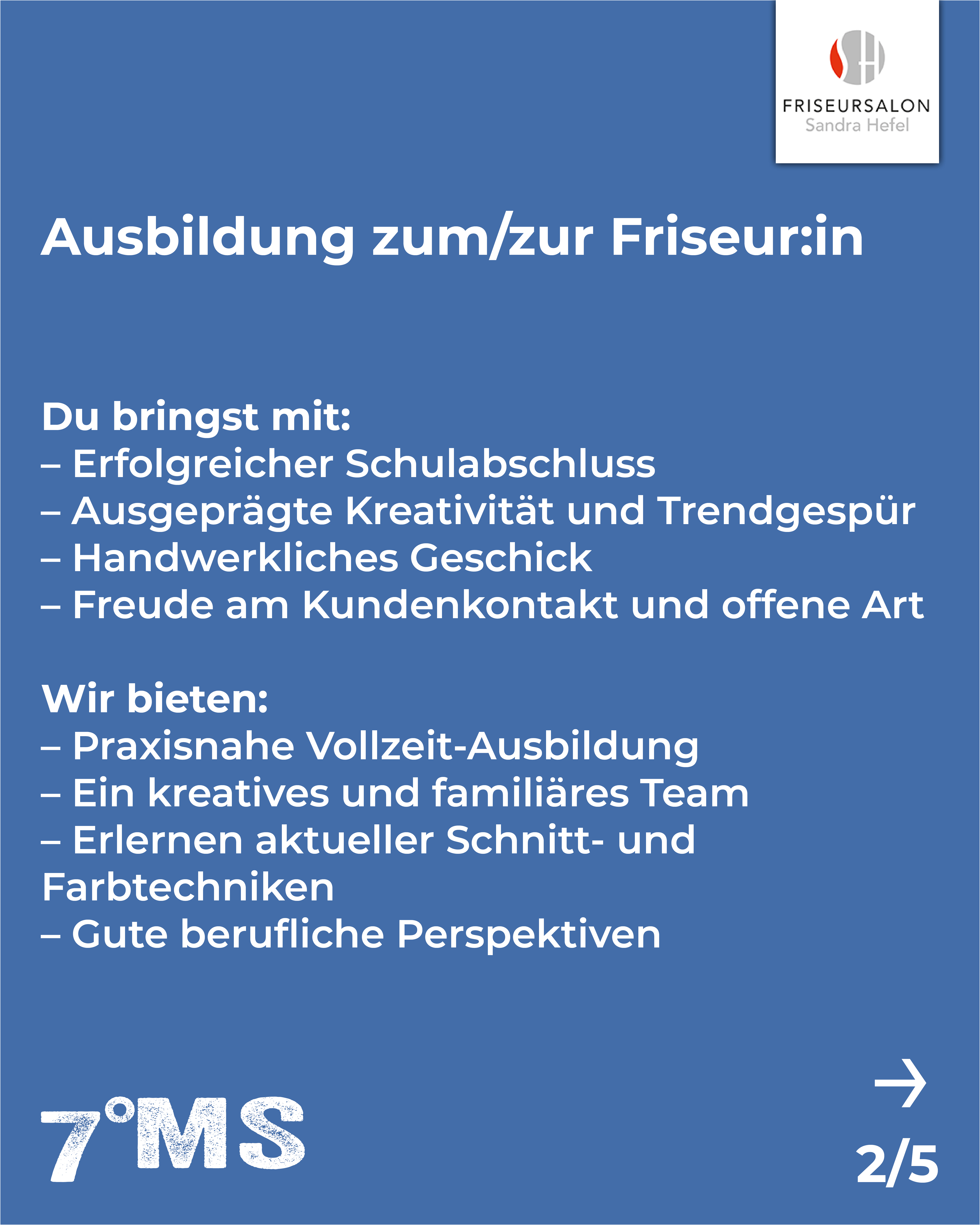 Textbeschreibung: Ankündigung einer Ausbildung zur Friseur:in. Voraussetzungen umfassen einen erfolgreichen Schulabschluss, Kreativität, handwerkliches Geschick und Freude am Kundenkontakt. Das Friseurstudio bietet eine praxisnahe Vollzeitausbildung, ein kreatives Team, sowie Weiterbildung in Schnitt- und Farbtechniken. Gute berufliche Perspektiven werden ebenfalls geboten.